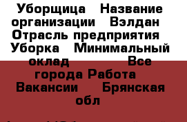 Уборщица › Название организации ­ Вэлдан › Отрасль предприятия ­ Уборка › Минимальный оклад ­ 24 000 - Все города Работа » Вакансии   . Брянская обл.